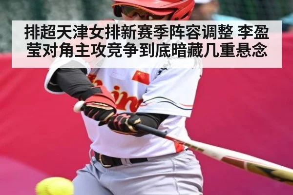 排超天津女排新赛季阵容调整 李盈莹对角主攻竞争到底暗藏几重悬念 | Jiuyou Sports